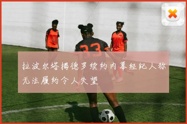 拉波尔塔揭德罗续约内幕经纪人称无法履约令人失望