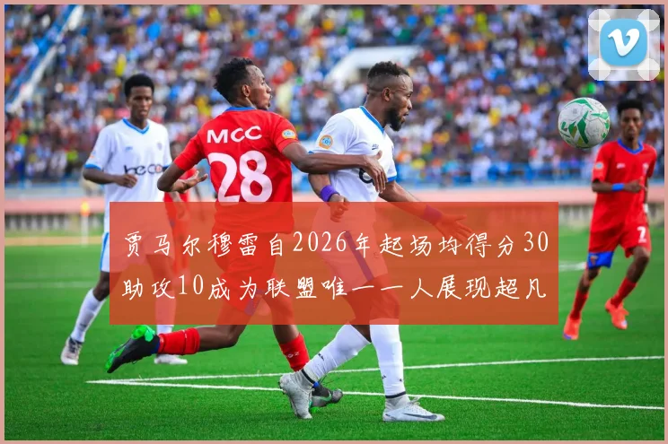 贾马尔穆雷自2026年起场均得分30助攻10成为联盟唯一一人展现超凡实力