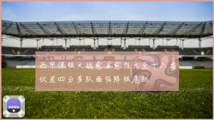 西甲保级大战愈演愈烈九至十八名仅差四分多队面临降级危机