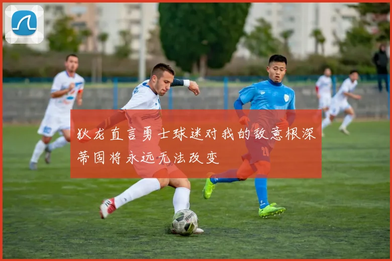 狄龙直言勇士球迷对我的敌意根深蒂固将永远无法改变