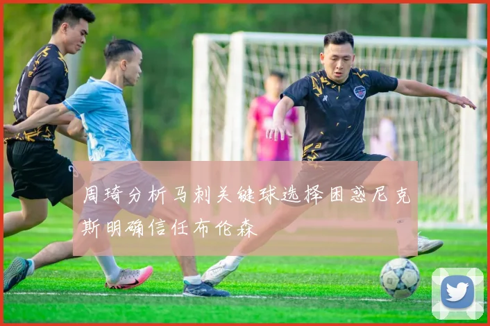 周琦分析马刺关键球选择困惑尼克斯明确信任布伦森