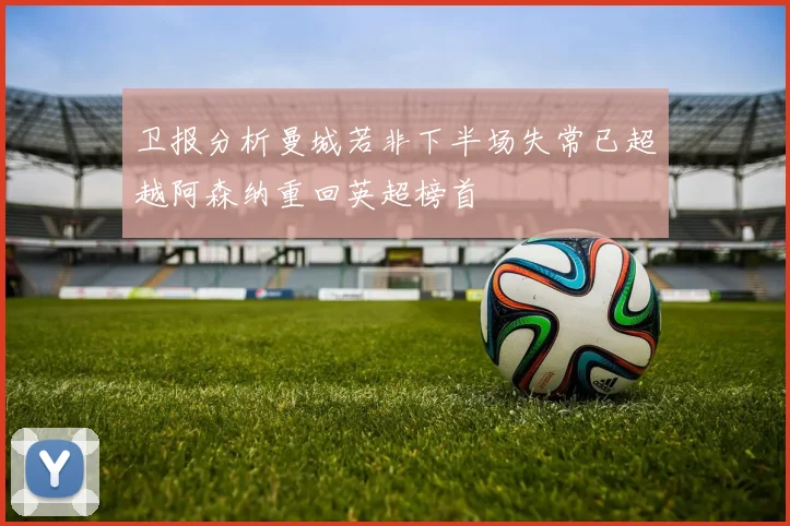 卫报分析曼城若非下半场失常已超越阿森纳重回英超榜首